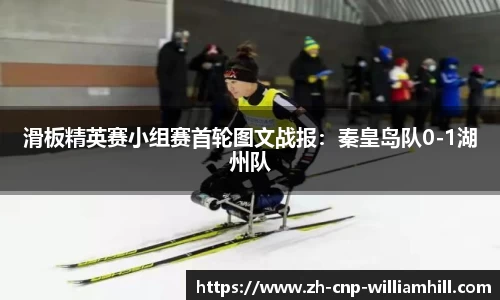 滑板精英赛小组赛首轮图文战报：秦皇岛队0-1湖州队