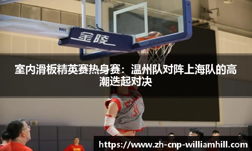 室内滑板精英赛热身赛：温州队对阵上海队的高潮迭起对决